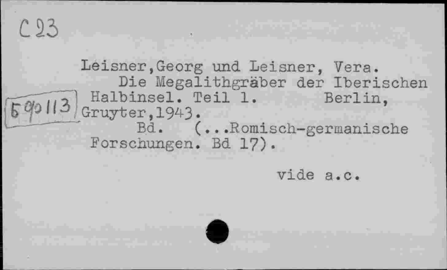 ﻿Leisner,Georg und Leisner, Vera.
Die Megalithgräber der Iberischen Halbinsel. Teil 1.	Berlin,
Gruyter, 194-3 •
Bd. (...Römisch-germanische Forschungen. Bd 17)•
vide a.c.